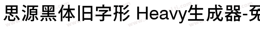 思源黑体旧字形 Heavy生成器字体转换